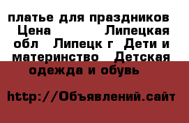 платье для праздников › Цена ­ 1 500 - Липецкая обл., Липецк г. Дети и материнство » Детская одежда и обувь   